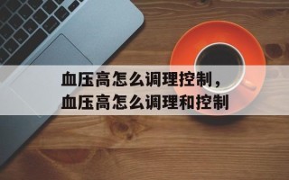 血压高怎么调理控制，血压高怎么调理和控制