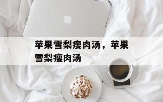 苹果雪梨瘦肉汤，苹果雪梨瘦肉汤