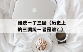 谁统一了三国（历史上的三国统一者是谁？）