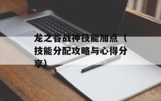 龙之谷战神技能加点（技能分配攻略与心得分享）
