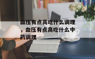 血压有点高吃什么调理，血压有点高吃什么中药调理