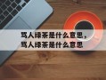 骂人绿茶是什么意思，骂人绿茶是什么意思