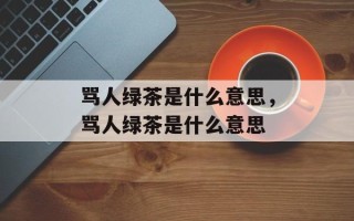 骂人绿茶是什么意思，骂人绿茶是什么意思