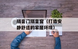 隔音门隔音窗（打造安静舒适的家居环境）
