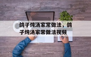 鸽子炖汤家常做法，鸽子炖汤家常做法视频