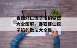 香菇虾仁饺子馅的做法大全图解，香菇虾仁饺子馅的做法大全集