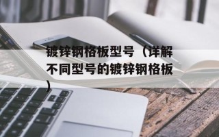 镀锌钢格板型号（详解不同型号的镀锌钢格板）