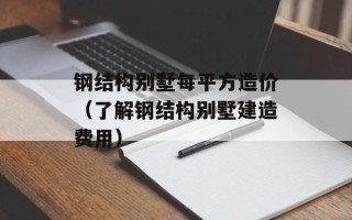 钢结构别墅每平方造价（了解钢结构别墅建造费用）