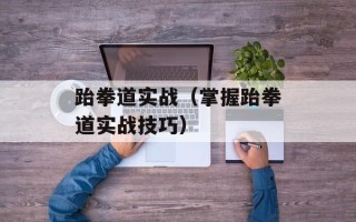 跆拳道实战（掌握跆拳道实战技巧）