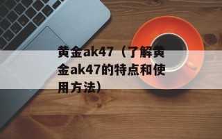 黄金ak47（了解黄金ak47的特点和使用方法）