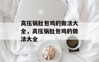 高压锅肚包鸡的做法大全，高压锅肚包鸡的做法大全