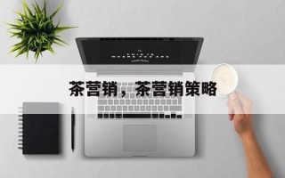 茶营销，茶营销策略