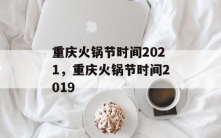 重庆火锅节时间2021，重庆火锅节时间2019