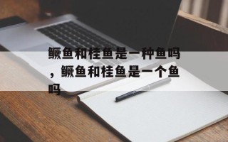 鳜鱼和桂鱼是一种鱼吗，鳜鱼和桂鱼是一个鱼吗