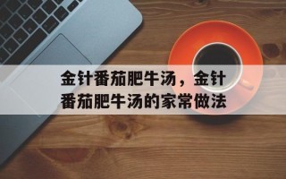 金针番茄肥牛汤，金针番茄肥牛汤的家常做法