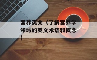 营养英文（了解营养学领域的英文术语和概念）