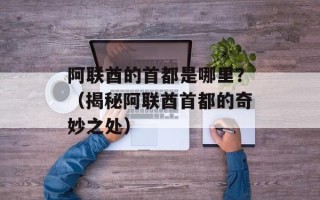 阿联酋的首都是哪里？（揭秘阿联酋首都的奇妙之处）