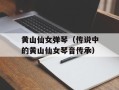 黄山仙女弹琴（传说中的黄山仙女琴音传承）