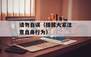 请勿自误（提醒大家注意自身行为）