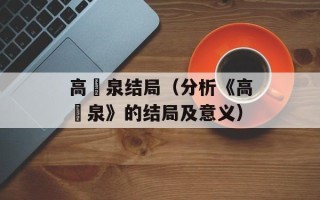 高槻泉结局（分析《高槻泉》的结局及意义）