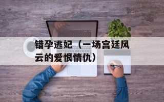 错孕逃妃（一场宫廷风云的爱恨情仇）