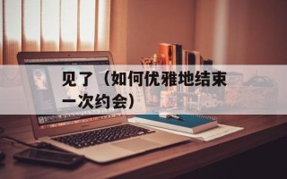 见了（如何优雅地结束一次约会）