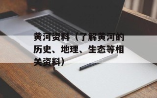 黄河资料（了解黄河的历史、地理、生态等相关资料）