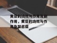 黄豆的功效与作用及副作用，黄豆的功效与作用及禁忌症