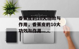 香蕉皮的10大功效与作用，香蕉皮的10大功效与作用
