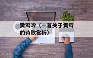 黄莺吟（一首关于黄莺的诗歌赏析）