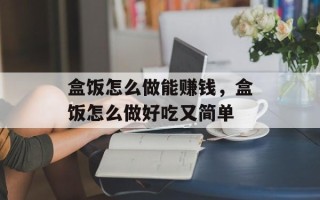盒饭怎么做能赚钱，盒饭怎么做好吃又简单