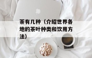 茶有几种（介绍世界各地的茶叶种类和饮用方法）