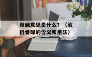 骨碌意思是什么？（解析骨碌的含义和用法）