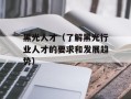 黑光人才（了解黑光行业人才的要求和发展趋势）