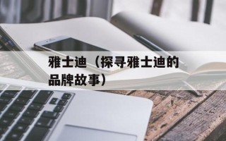 雅士迪（探寻雅士迪的品牌故事）