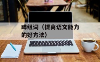 蹲组词（提高语文能力的好方法）