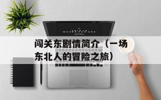 闯关东剧情简介（一场东北人的冒险之旅）