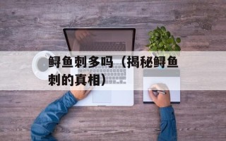 鲟鱼刺多吗（揭秘鲟鱼刺的真相）