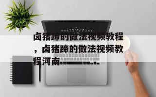卤猪蹄的做法视频教程，卤猪蹄的做法视频教程河南