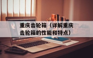 重庆齿轮箱（详解重庆齿轮箱的性能和特点）