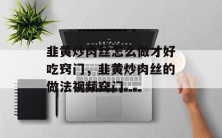 韭黄炒肉丝怎么做才好吃窍门，韭黄炒肉丝的做法视频窍门