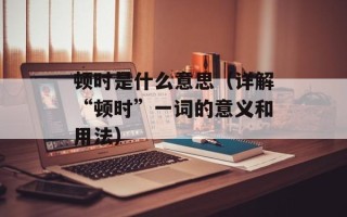 顿时是什么意思（详解“顿时”一词的意义和用法）