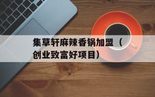 集草轩麻辣香锅加盟（创业致富好项目）