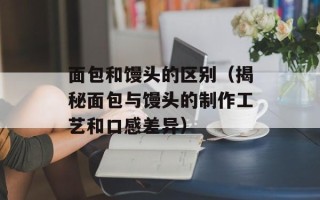 面包和馒头的区别（揭秘面包与馒头的制作工艺和口感差异）