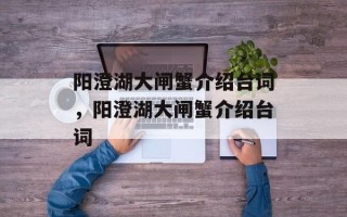 阳澄湖大闸蟹介绍台词，阳澄湖大闸蟹介绍台词