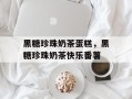 黑糖珍珠奶茶蛋糕，黑糖珍珠奶茶快乐番薯