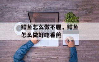 鳕鱼怎么做不腥，鳕鱼怎么做好吃香煎