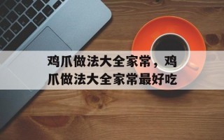 鸡爪做法大全家常，鸡爪做法大全家常最好吃