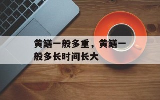 黄鳝一般多重，黄鳝一般多长时间长大