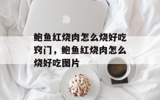 鲍鱼红烧肉怎么烧好吃窍门，鲍鱼红烧肉怎么烧好吃图片